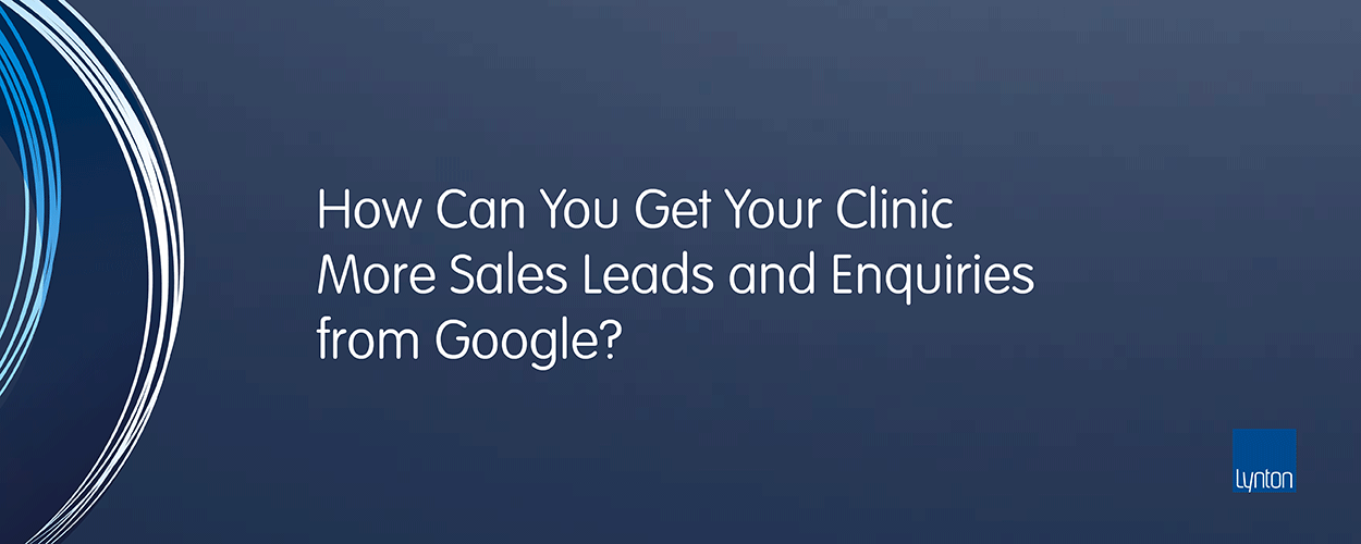 How Can You Get Your Clinic More Sales Leads And Enquiries From Google?