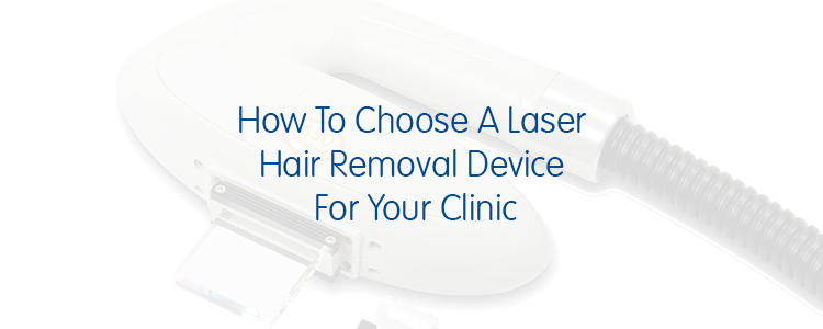 How To Choose A Laser Hair Removal Device For Your Clinic