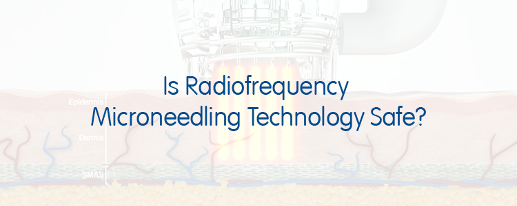 Is Radiofrequency Microneedling Technology Safe